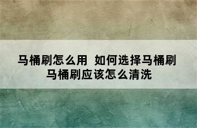 马桶刷怎么用  如何选择马桶刷 马桶刷应该怎么清洗